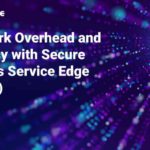 Network Overhead And Latency With Secure Access Service Edge